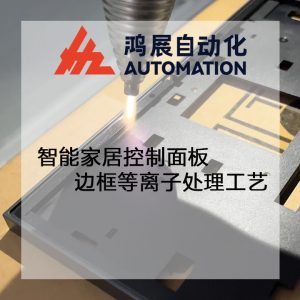 智能家居控制面板邊框等離子處理工藝-鴻展自動化 智能家居控制面板邊框等離子處理工藝-鴻展自動化